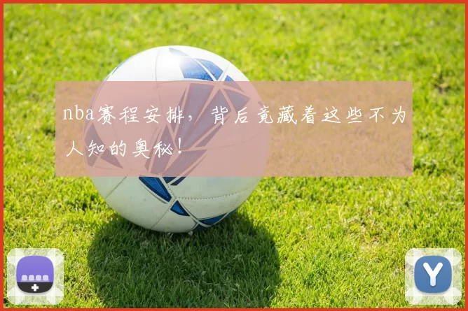 nba赛程安排，背后竟藏着这些不为人知的奥秘！