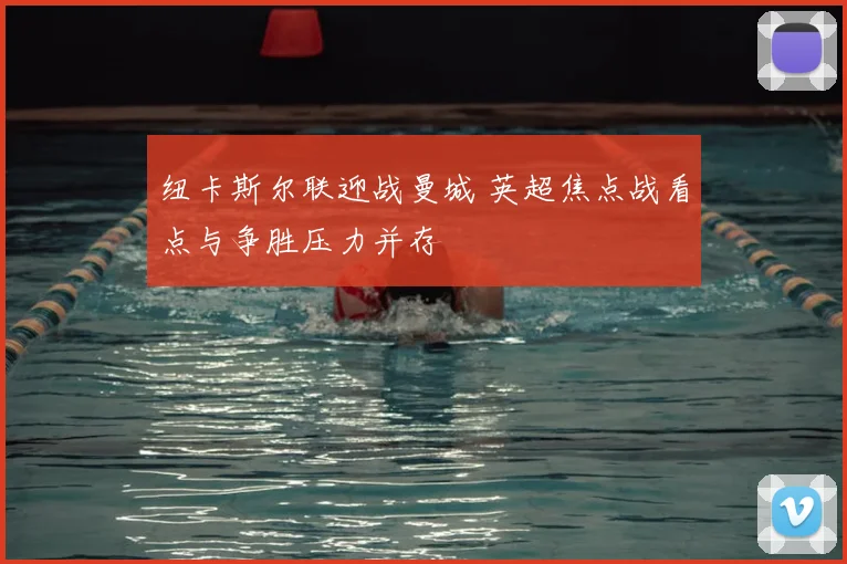 纽卡斯尔联迎战曼城 英超焦点战看点与争胜压力并存