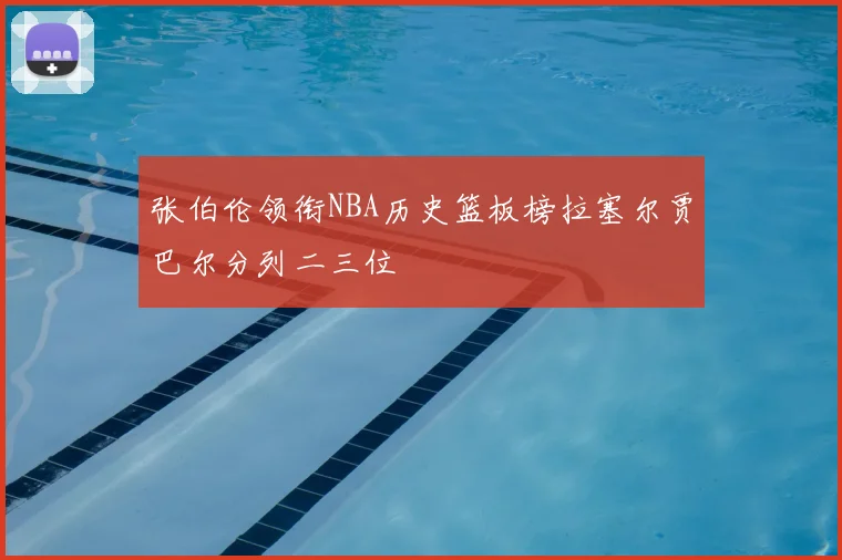 张伯伦领衔NBA历史篮板榜拉塞尔贾巴尔分列二三位